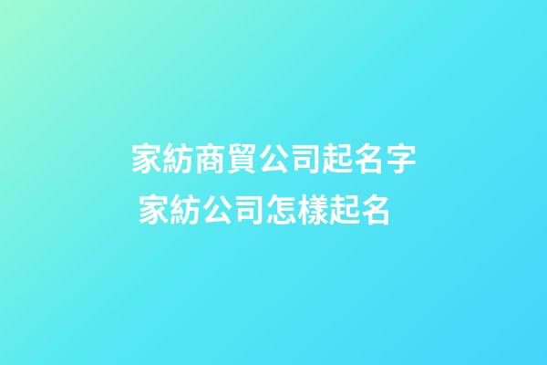 家紡商貿公司起名字 家紡公司怎樣起名-第1張-公司起名-玄機派